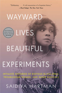 Cover of a book titled "Wayward Lives, Beautiful Experiments: Intimate Histories of Riotous Black Girls, Troublesome Women, and Queer Radicals" by Saidiya Hartman